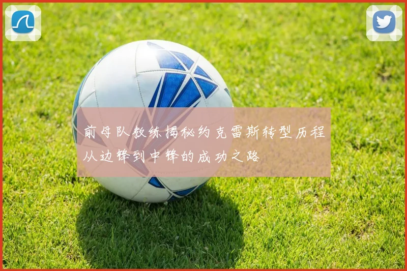 前母队教练揭秘约克雷斯转型历程从边锋到中锋的成功之路