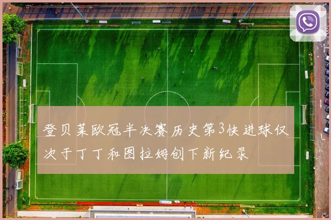 登贝莱欧冠半决赛历史第3快进球仅次于丁丁和图拉姆创下新纪录