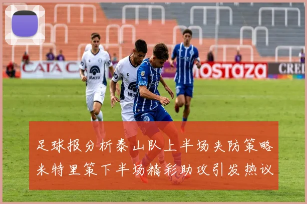 足球报分析泰山队上半场夹防策略米特里策下半场精彩助攻引发热议