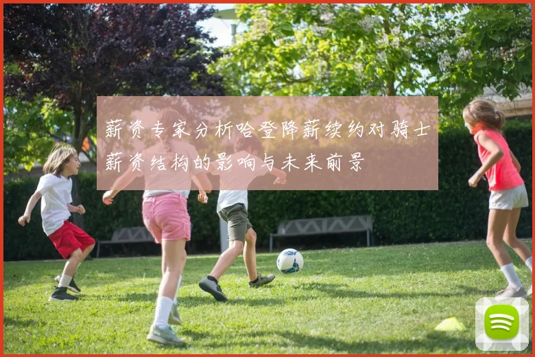 薪资专家分析哈登降薪续约对骑士薪资结构的影响与未来前景