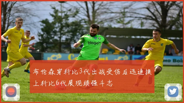 布伦森穿科比3代出战受伤后迅速换上科比6代展现顽强斗志