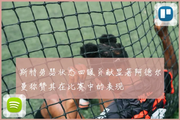 斯特劳瑟状态回暖贡献显著阿德尔曼称赞其在比赛中的表现