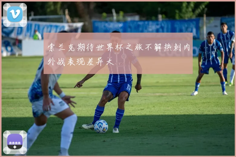索兰克期待世界杯之旅不解热刺内外战表现差异大