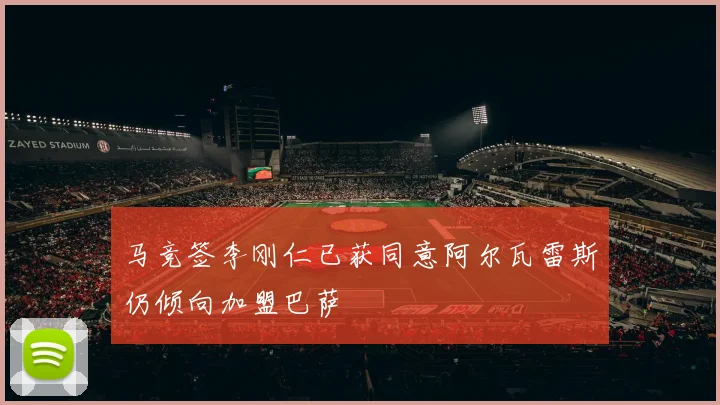 马竞签李刚仁已获同意阿尔瓦雷斯仍倾向加盟巴萨