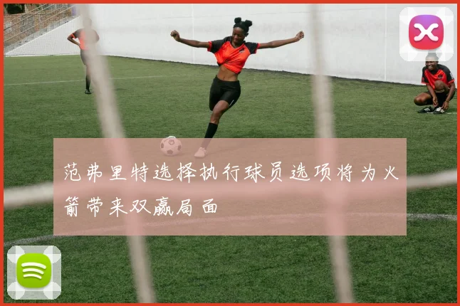 范弗里特选择执行球员选项将为火箭带来双赢局面