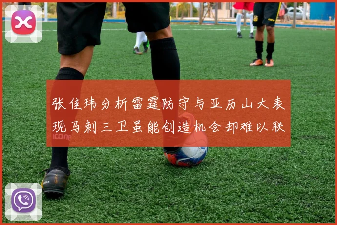 张佳玮分析雷霆防守与亚历山大表现马刺三卫虽能创造机会却难以联动全队