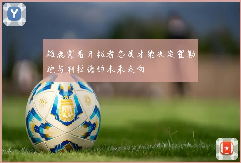 雄鹿需看开拓者态度才能决定霍勒迪与利拉德的未来走向