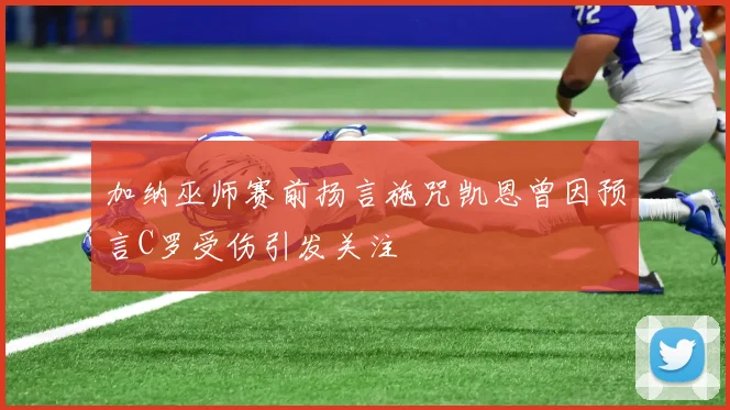 加纳巫师赛前扬言施咒凯恩曾因预言C罗受伤引发关注